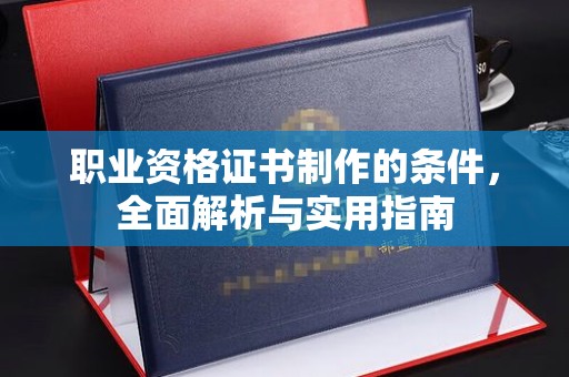 鹿城职业资格证书制作的条件，全面解析与实用指南
